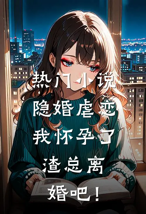 热门小说隐婚虐恋：我怀孕了，渣总离婚吧！