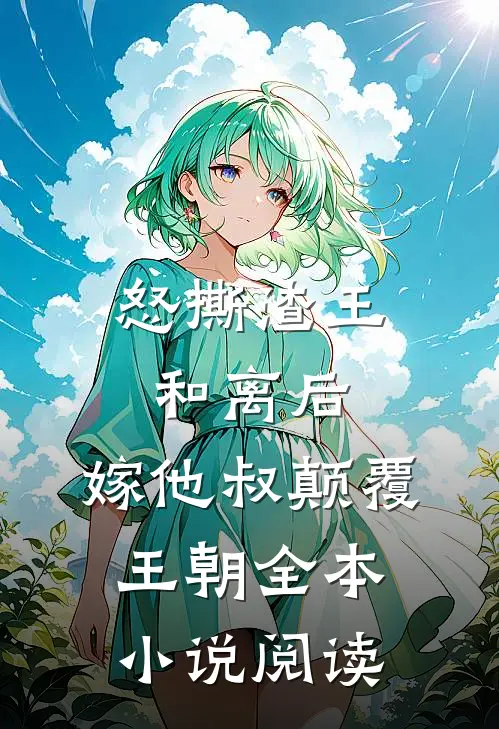 怒撕渣王和离后，嫁他叔颠覆王朝全本小说阅读