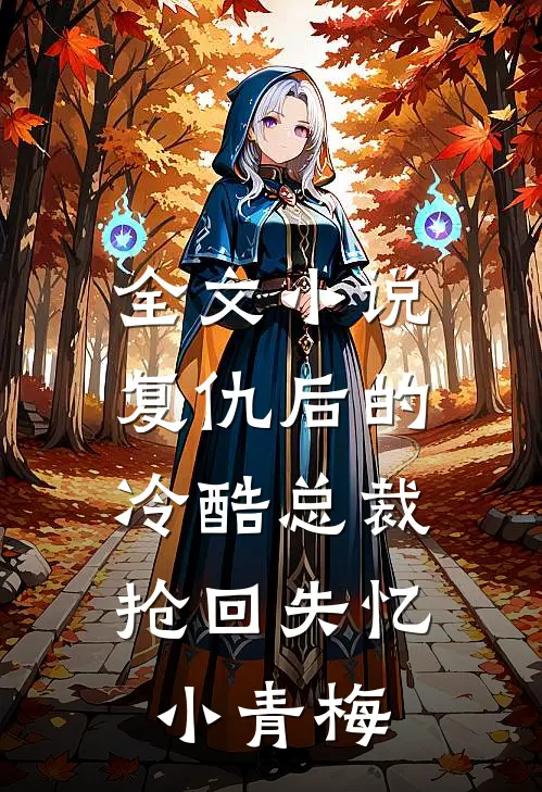 全文小说复仇后的冷酷总裁，抢回失忆小青梅