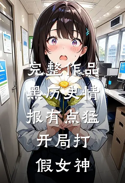 完整作品黑历史情报有点猛，开局打假女神