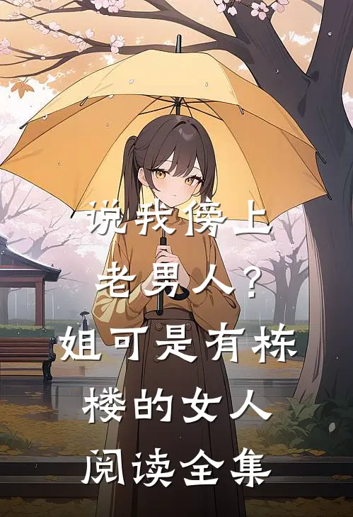 说我傍上老男人？姐可是有栋楼的女人阅读全集