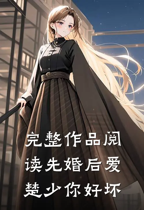 完整作品阅读先婚后爱，楚少你好坏