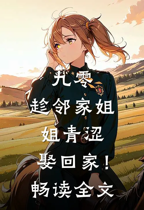九零：趁邻家姐姐青涩，娶回家！畅读全文