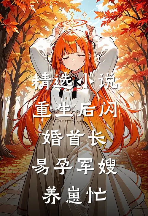 精选小说重生后闪婚首长，易孕军嫂养崽忙