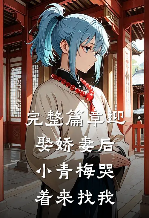 完整篇章迎娶娇妻后，小青梅哭着来找我