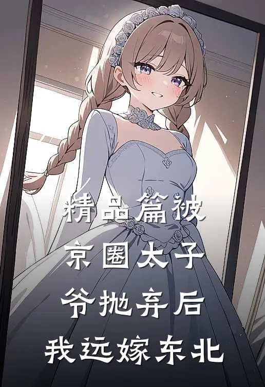 精品篇被京圈太子爷抛弃后，我远嫁东北