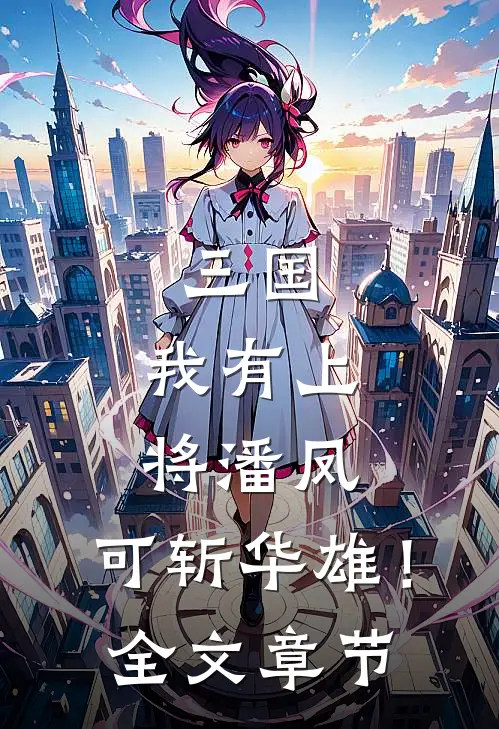 三国：我有上将潘凤，可斩华雄！全文章节