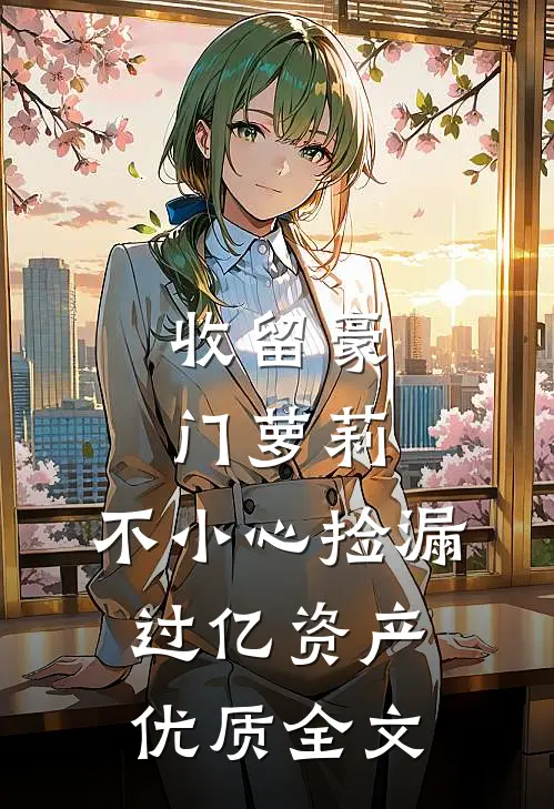 收留豪门萝莉，不小心捡漏过亿资产优质全文