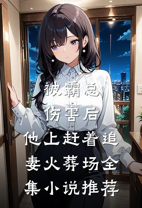 被霸总伤害后，他上赶着追妻火葬场全集小说推荐