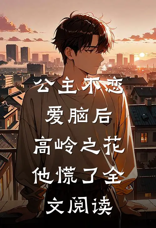 公主不恋爱脑后，高岭之花他慌了全文阅读