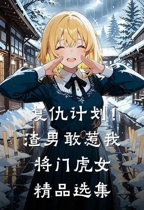 复仇计划！渣男敢惹我将门虎女精品选集