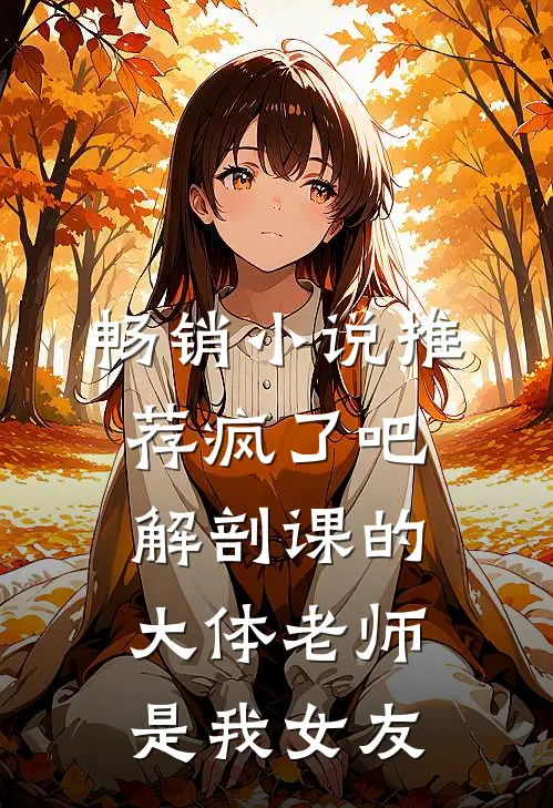 畅销小说推荐疯了吧，解剖课的大体老师是我女友