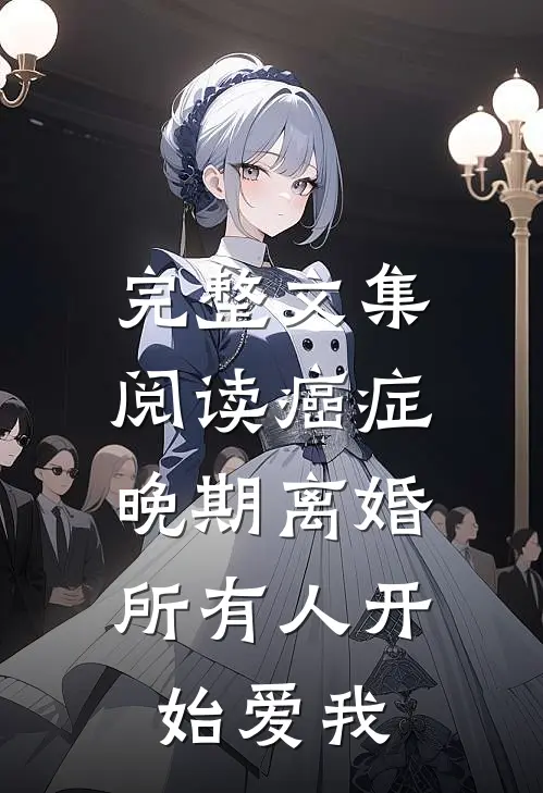 完整文集阅读癌症晚期离婚，所有人开始爱我