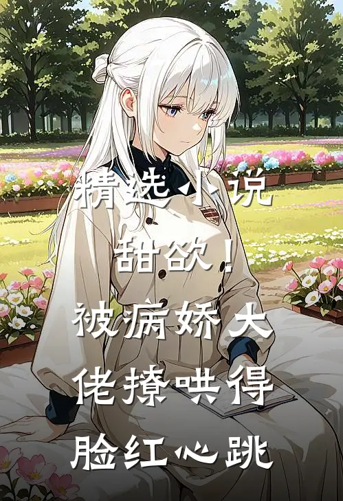 精选小说甜欲！被病娇大佬撩哄得脸红心跳