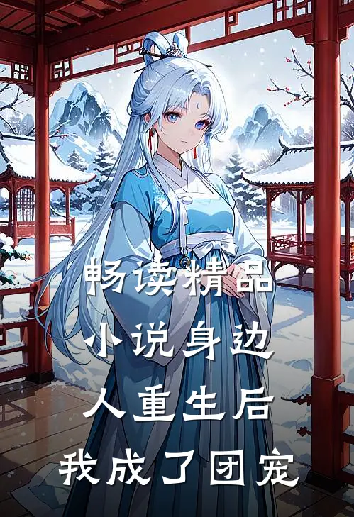 畅读精品小说身边人重生后，我成了团宠