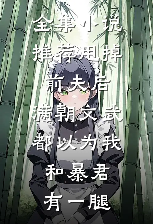 全集小说推荐甩掉前夫后，满朝文武都以为我和暴君有一腿