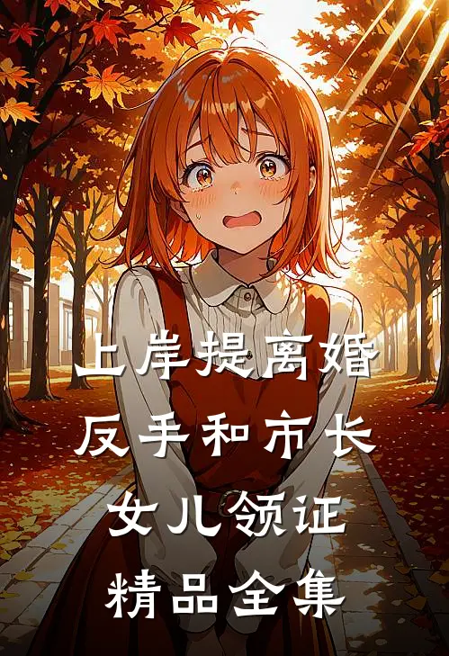 上岸提离婚，反手和市长女儿领证精品全集