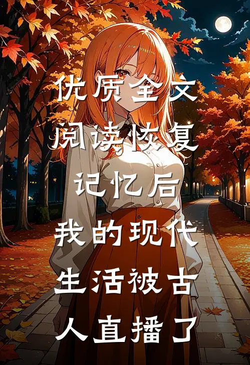 优质全文阅读恢复记忆后，我的现代生活被古人直播了
