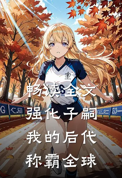 畅读全文强化子嗣，我的后代称霸全球