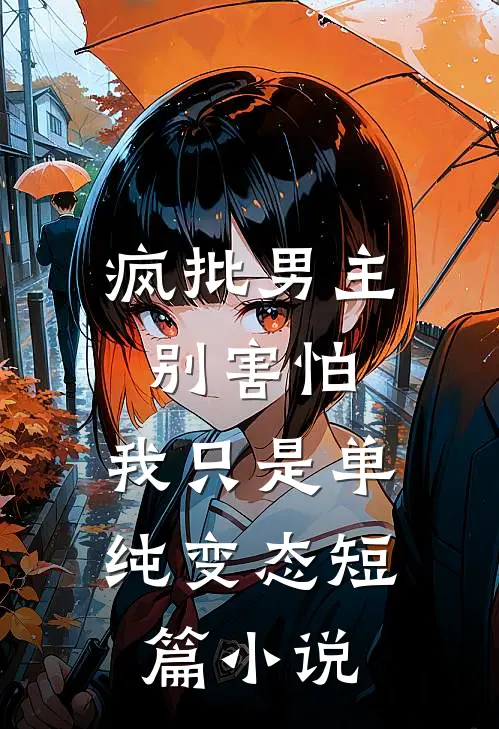 疯批男主别害怕，我只是单纯变态短篇小说