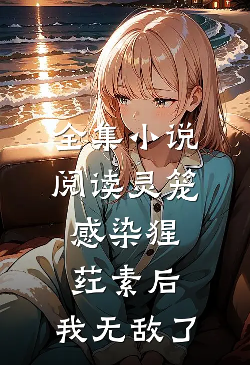 全集小说阅读灵笼：感染猩荭素后，我无敌了