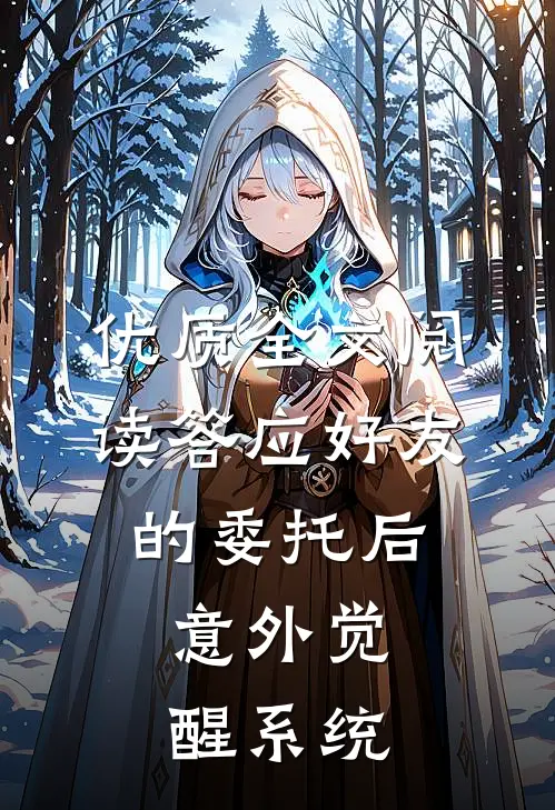 优质全文阅读答应好友的委托后，意外觉醒系统