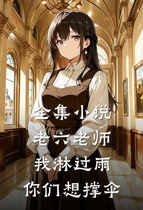 全集小说老六老师：我淋过雨，你们想撑伞