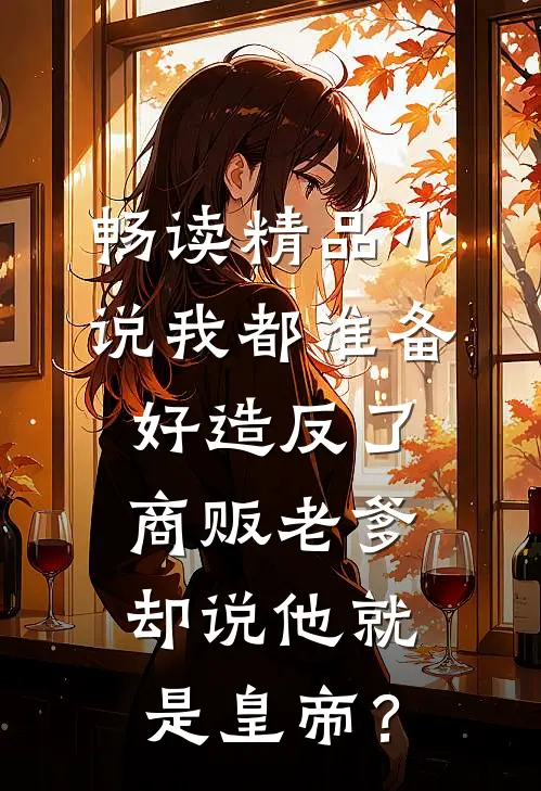 畅读精品小说我都准备好造反了，商贩老爹却说他就是皇帝？