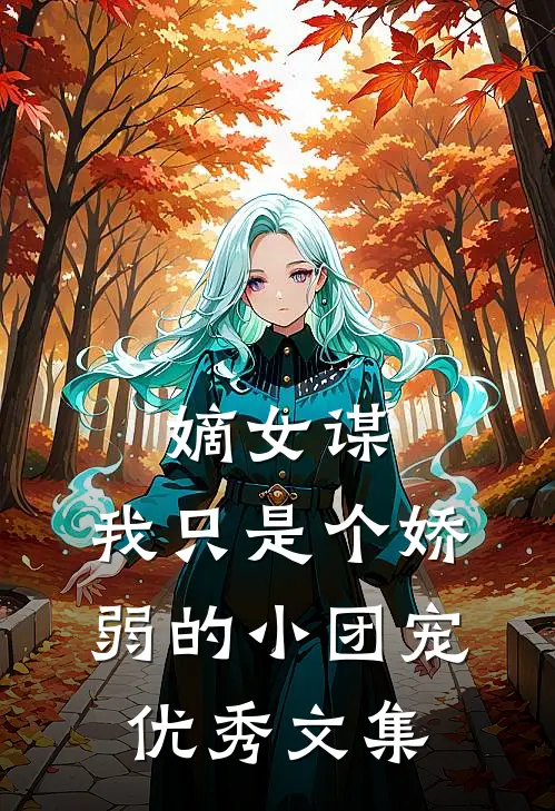 嫡女谋：我只是个娇弱的小团宠优秀文集