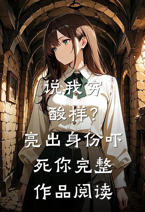 说我穷酸样？亮出身份吓死你完整作品阅读
