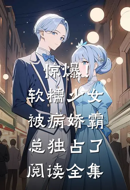 惊爆！软糯少女被病娇霸总独占了阅读全集