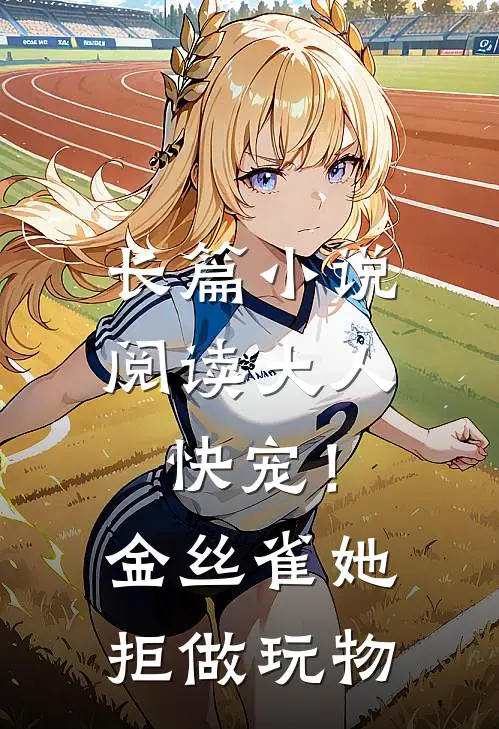 长篇小说阅读大人快宠！金丝雀她拒做玩物