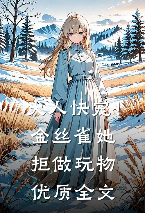 大人快宠！金丝雀她拒做玩物优质全文