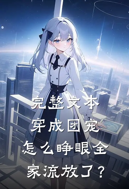 完整文本穿成团宠，怎么睁眼全家流放了？