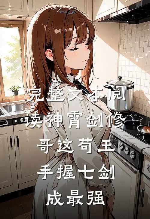 完整文本阅读神霄剑修：哥这苟王手握七剑成最强