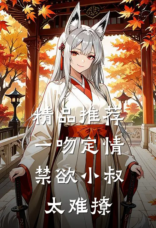 精品推荐一吻定情：禁欲小叔太难撩