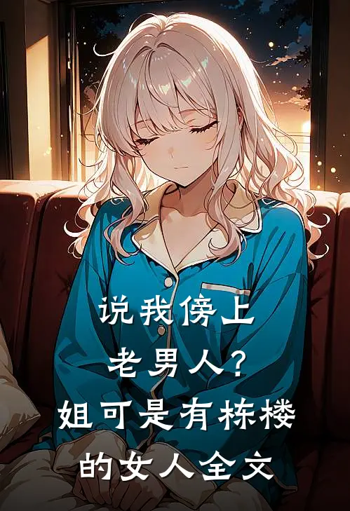 说我傍上老男人？姐可是有栋楼的女人全文