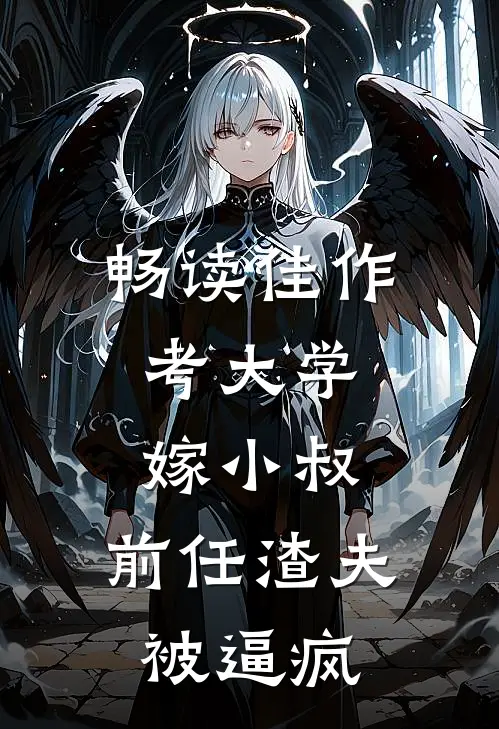 畅读佳作考大学，嫁小叔，前任渣夫被逼疯