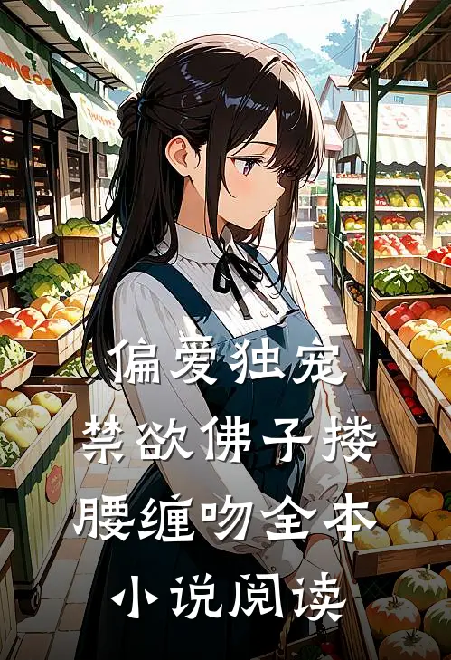 偏爱独宠，禁欲佛子搂腰缠吻全本小说阅读