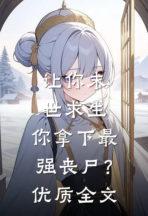 让你末世求生，你拿下最强丧尸？优质全文