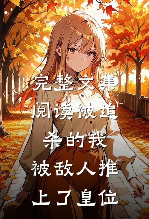 完整文集阅读被追杀的我，被敌人推上了皇位