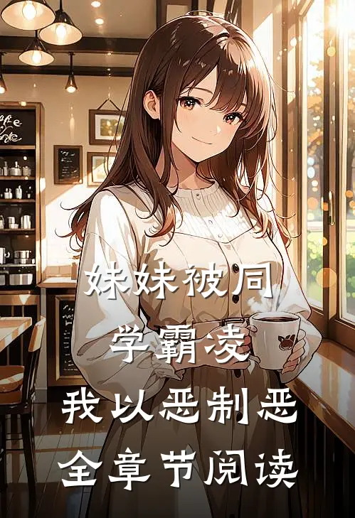 妹妹被同学霸凌，我以恶制恶全章节阅读