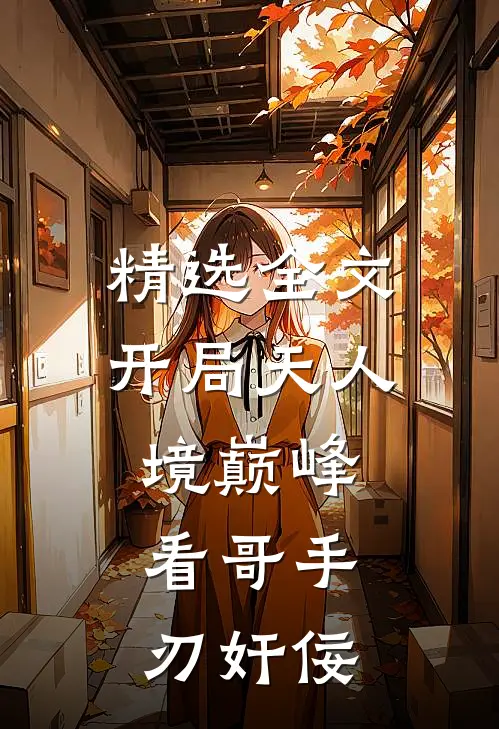 精选全文开局天人境巅峰，看哥手刃奸佞