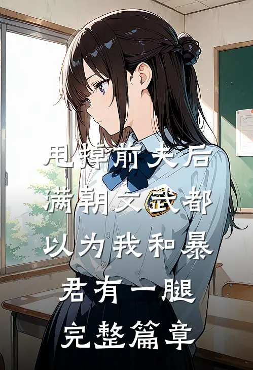 甩掉前夫后，满朝文武都以为我和暴君有一腿完整篇章