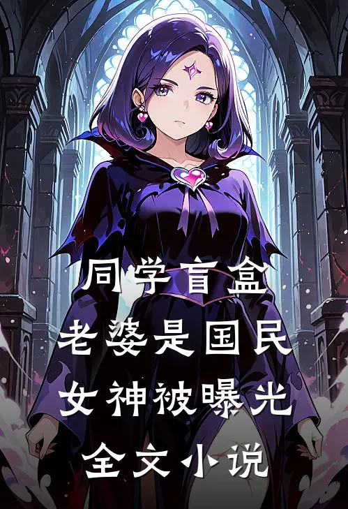 同学盲盒，老婆是国民女神被曝光全文小说