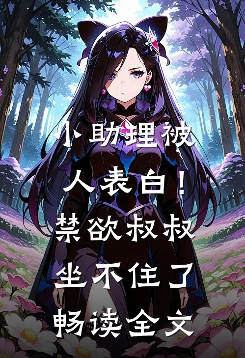 小助理被人表白！禁欲叔叔坐不住了畅读全文