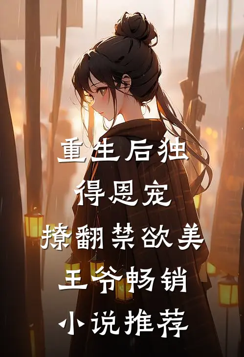 重生后独得恩宠，撩翻禁欲美王爷畅销小说推荐