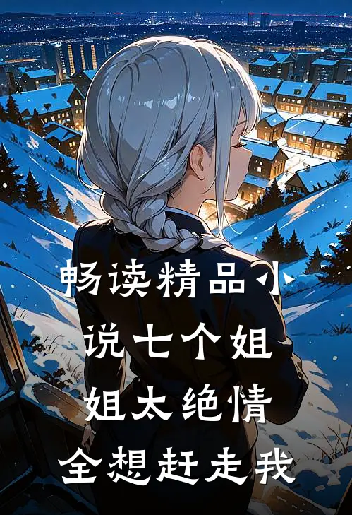 畅读精品小说七个姐姐太绝情，全想赶走我