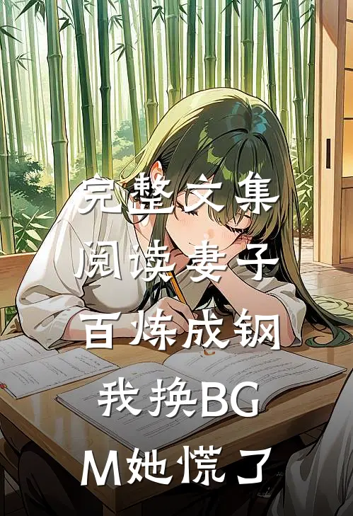 完整文集阅读妻子百炼成钢，我换BGM她慌了