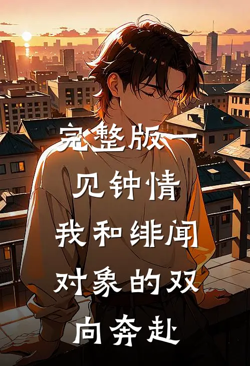 完整版一见钟情：我和绯闻对象的双向奔赴